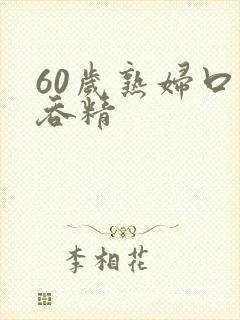 60岁熟妇口爆吞精
