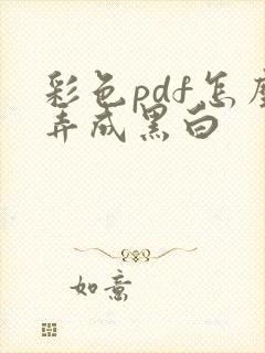 彩色pdf怎么弄成黑白