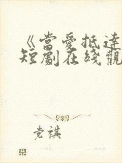 《当爱抵达时》短剧在线观看全集
