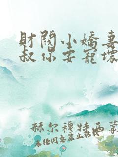 财阀小娇妻:大叔你要宠坏我了