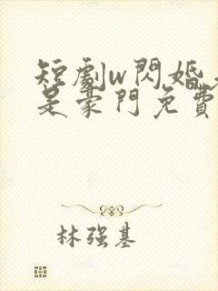 短剧w闪婚老公是豪门免费看