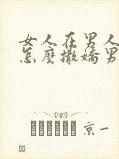 女人在男人面前怎么撒娇男人才喜欢