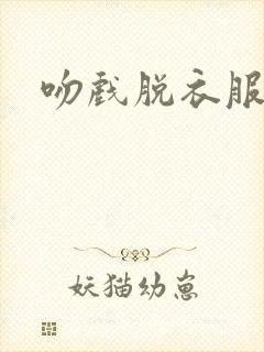 吻戏脱衣服舌吻