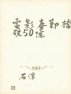 电影春节档票房破50亿