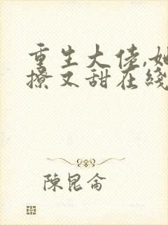 重生大佬,她又撩又甜在线看小说