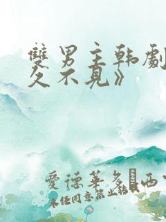双男主韩剧《好久不见》