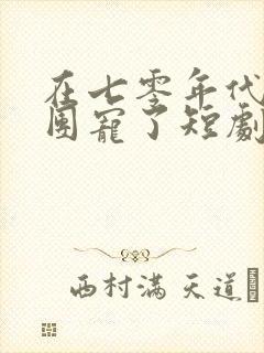 在七零年代我被团宠了短剧完整版