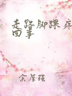 走路脚踝疼怎么回事