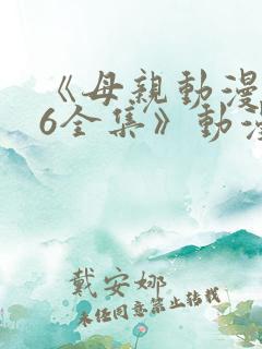 《母亲动漫1~6全集》动漫大学