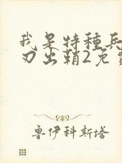 我是特种兵之利刃出鞘2免费观看