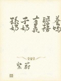 孙子有赡养爷爷奶奶义务吗