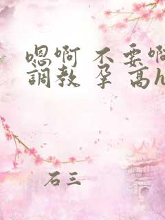 嗯啊 不要啊 调教 孕 高h