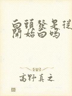 白头发是从发梢开始白吗