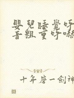 婴儿睡觉呼吸声音粗重呼哧呼哧的