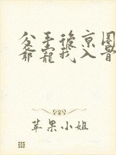 分手后京圈太子爷宠我入骨短剧