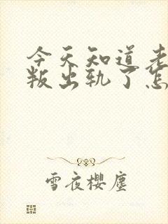 今天知道老公背叛出轨了怎么办