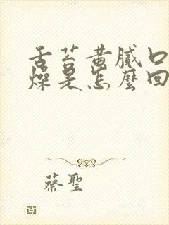 舌苔黄腻口干舌燥是怎么回事