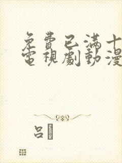 免费已满十八岁电视剧动漫观看