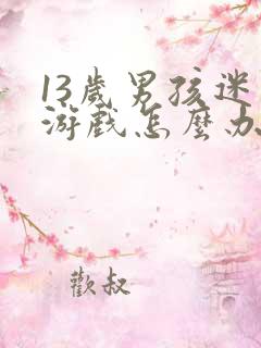 13岁男孩迷上游戏怎么办