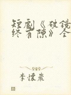 短剧《破镜重圆终有隙》全集