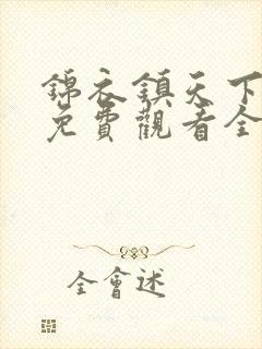锦衣镇天下短剧免费观看全集完整版