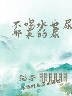 不喝水也尿多,哪来的尿