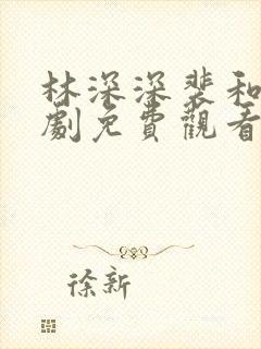 林深深裴和萧短剧免费观看
