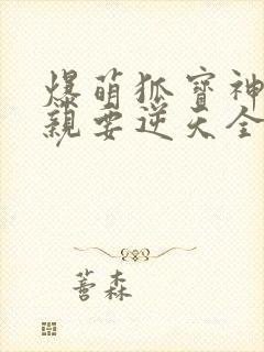 爆萌狐宝神医娘亲要逆天全文免费阅读