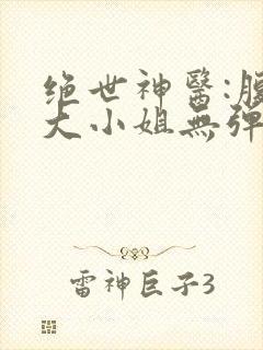 绝世神医:腹黑大小姐无弹窗阅读
