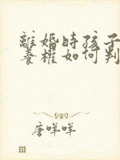 离婚时孩子的抚养权如何判定