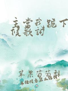 主当我跪下的时候歌词