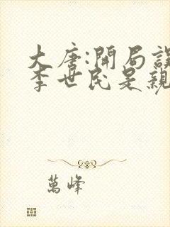 大唐:开局误认李世民是亲爹