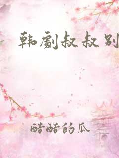 韩剧叔叔别撩我