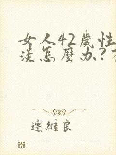 女人42岁性冷淡怎么办?有什么办法调理?