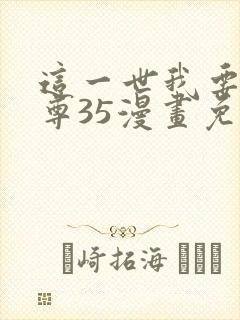 这一世我要当至尊35漫画免费下拉式阅读