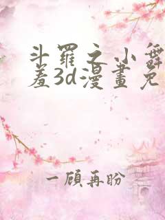 斗罗之小舞的哀羞3d漫画免费