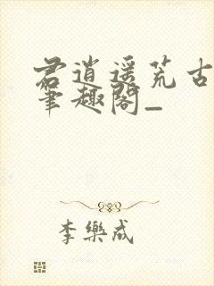 君逍遥荒古圣体笔趣阁_