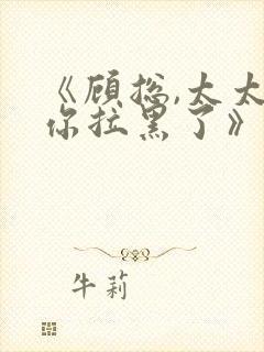 《顾总,太太把你拉黑了》短剧