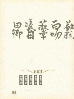 田曦薇白敬亭卿卿日常吻戏