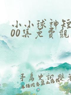 小小球神短剧100集免费观看