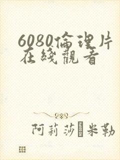 6080伦理片在线观看