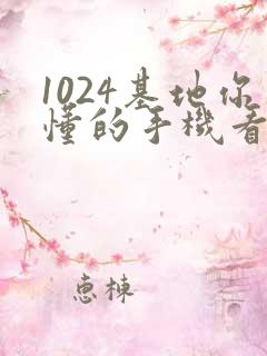1024基地你懂的手机看片