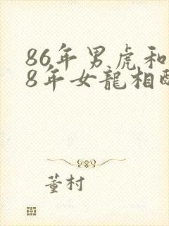 86年男虎和88年女龙相配婚姻如何