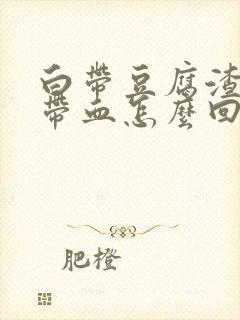 白带豆腐渣状还带血怎么回事