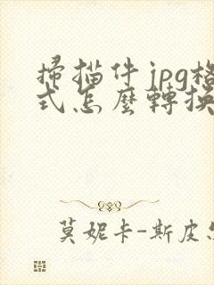 扫描件jpg格式怎么转换成pdf