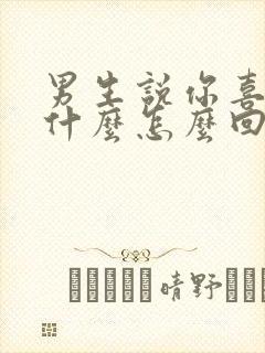 男生说你喜欢我什么怎么回答