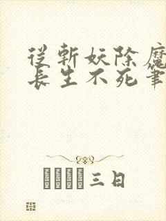 从斩妖除魔开始长生不死笔趣阁免费