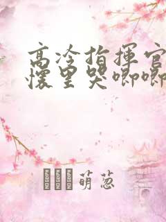 高冷指挥官在我怀里哭唧唧漫画全集