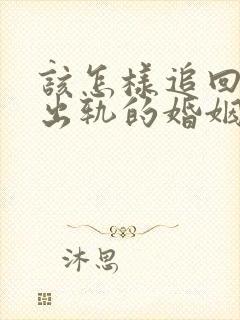 该怎样追回老公出轨的婚姻