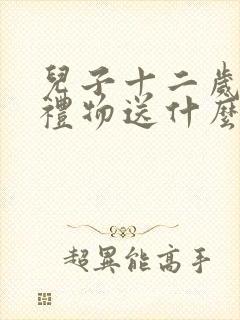 儿子十二岁生日礼物送什么好